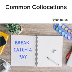Common Collocations with BREAK, CATCH and PAY – AIRC120